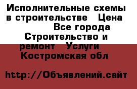 Исполнительные схемы в строительстве › Цена ­ 1 000 - Все города Строительство и ремонт » Услуги   . Костромская обл.